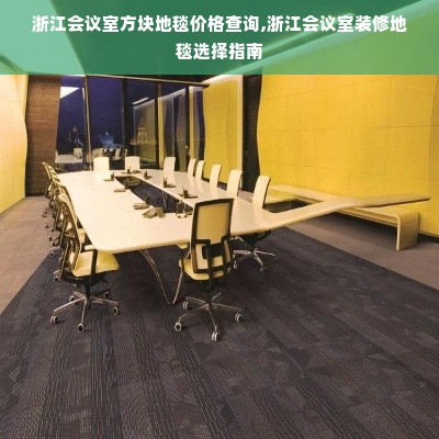 浙江会议室方块地毯价格查询,浙江会议室装修地毯选择指南
