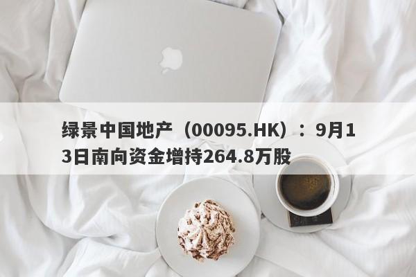 绿景中国地产（00095.HK）：9月13日南向资金增持264.8万股