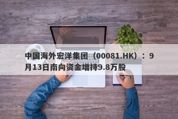 中国海外宏洋集团（00081.HK）：9月13日南向资金增持9.8万股